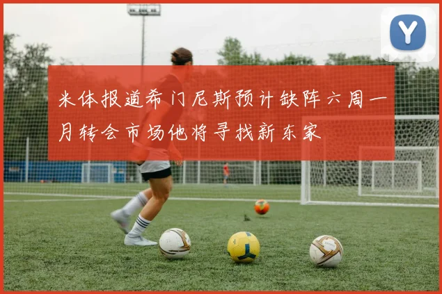 米体报道希门尼斯预计缺阵六周一月转会市场他将寻找新东家