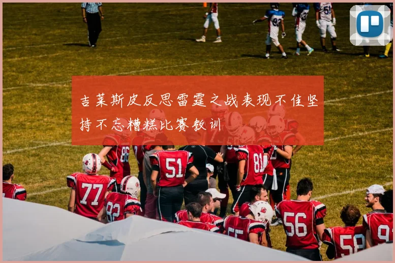 吉莱斯皮反思雷霆之战表现不佳坚持不忘糟糕比赛教训