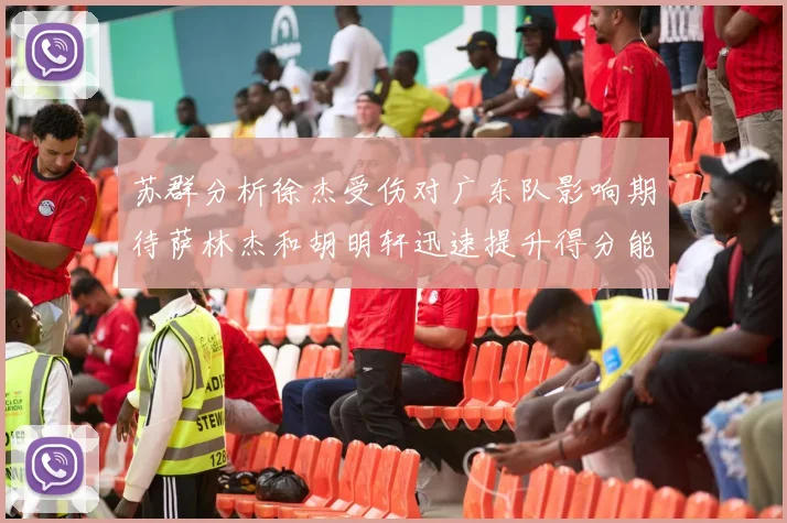 苏群分析徐杰受伤对广东队影响期待萨林杰和胡明轩迅速提升得分能力