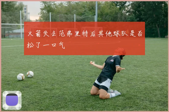 火箭失去范弗里特后其他球队是否松了一口气