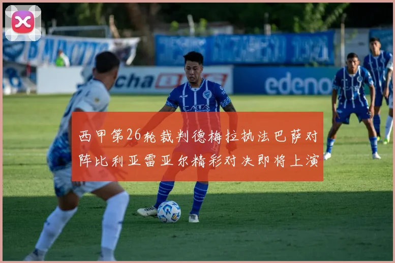 西甲第26轮裁判德梅拉执法巴萨对阵比利亚雷亚尔精彩对决即将上演