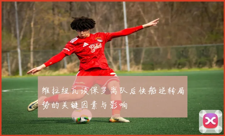 维拉纽瓦谈保罗离队后快船逆转局势的关键因素与影响