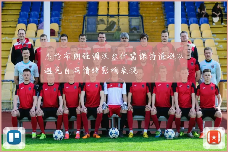 杰伦布朗强调沃尔什需保持谦逊以避免自满情绪影响表现