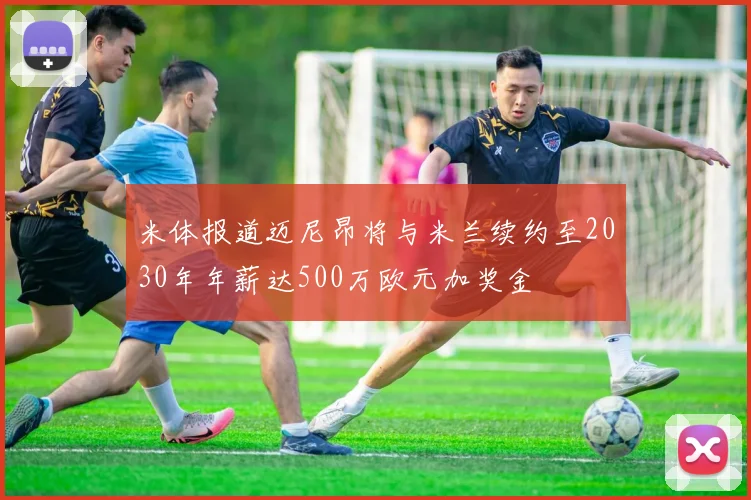 米体报道迈尼昂将与米兰续约至2030年年薪达500万欧元加奖金