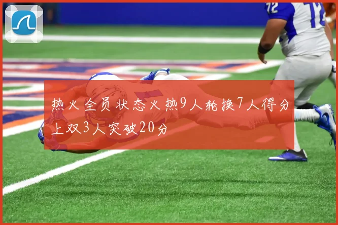 热火全员状态火热9人轮换7人得分上双3人突破20分