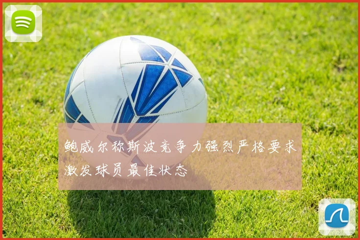 鲍威尔称斯波竞争力强烈严格要求激发球员最佳状态